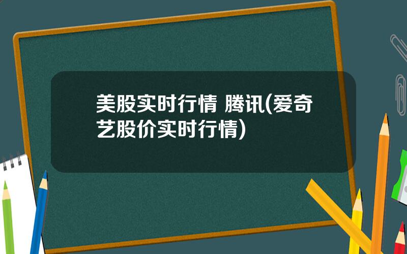 美股实时行情 腾讯(爱奇艺股价实时行情)